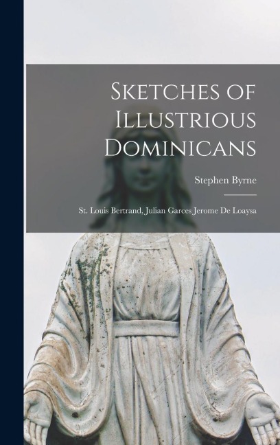 Sketches of Illustrious Dominicans: St. Louis Bertrand, Julian Garces Jerome De Loaysa