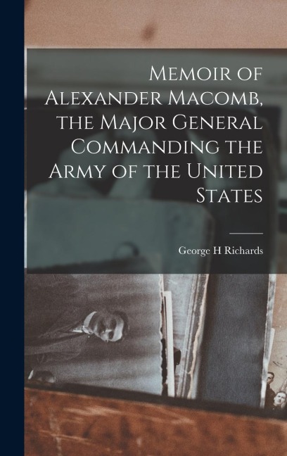 Memoir of Alexander Macomb, the Major General Commanding the Army of the United States