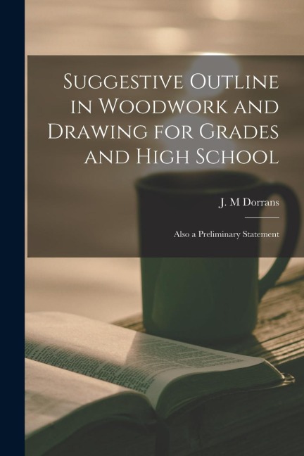 Suggestive Outline in Woodwork and Drawing for Grades and High School: Also a Preliminary Statement