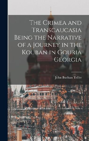 The Crimea and Transcaucasia Being the Narrative of a Journey in the Kouban in Gouria Georgia