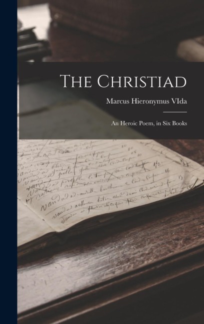 The Christiad: An Heroic Poem, in Six Books