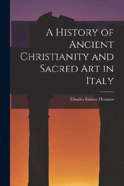 A History of Ancient Christianity and Sacred Art in Italy