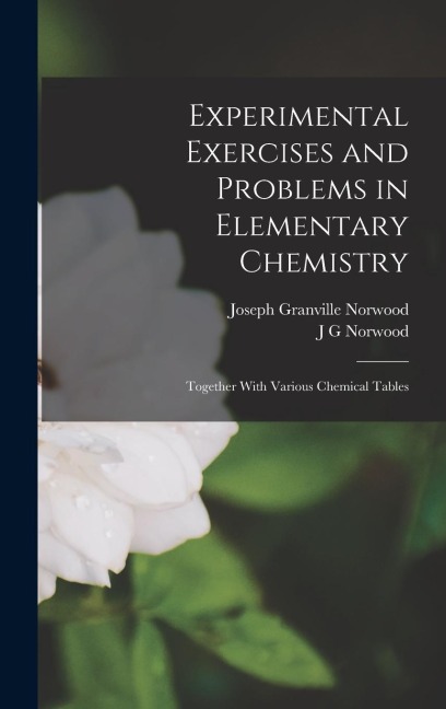 Experimental Exercises and Problems in Elementary Chemistry: Together With Various Chemical Tables