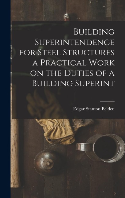 Building Superintendence for Steel Structures a Practical Work on the Duties of a Building Superint