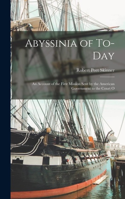 Abyssinia of To-day: An Account of the First Mission Sent by the American Government to the Court O