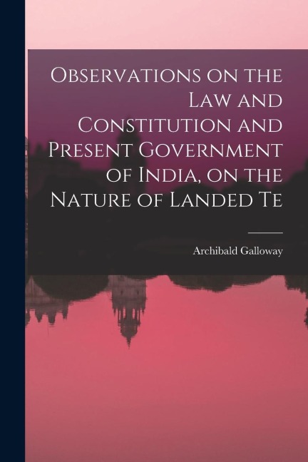 Observations on the law and Constitution and Present Government of India, on the Nature of Landed Te