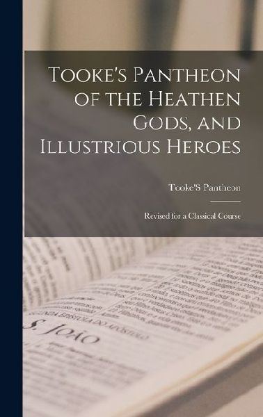 Tooke's Pantheon of the Heathen Gods, and Illustrious Heroes: Revised for a Classical Course