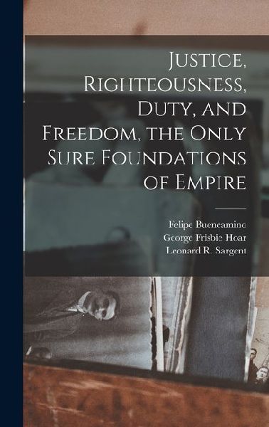 Justice, Righteousness, Duty, and Freedom, the Only Sure Foundations of Empire