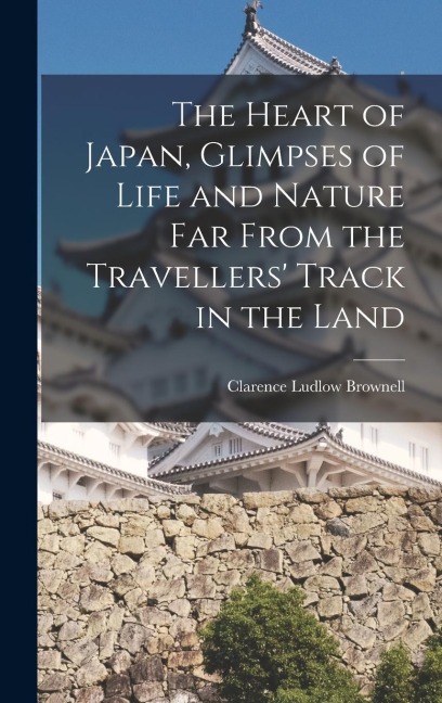 The Heart of Japan, Glimpses of Life and Nature far From the Travellers' Track in the Land