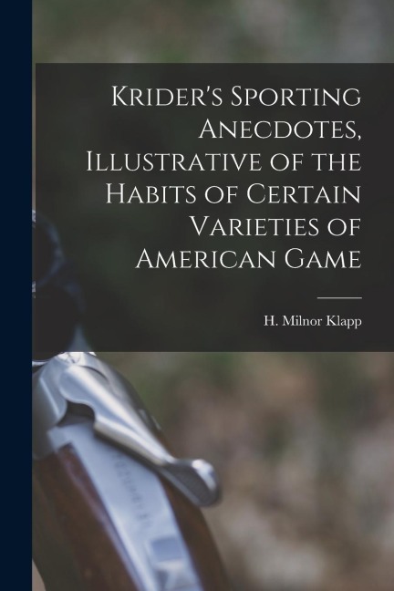 Kriders Sporting Anecdotes, Illustrative of the Habits of Certain Varieties of American Game