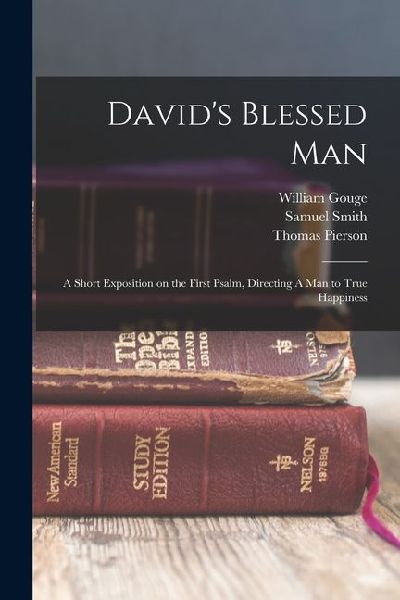 David's Blessed Man: A Short Exposition on the First Psalm, Directing A man to True Happiness