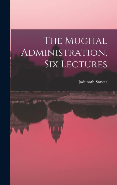 The Mughal Administration, Six Lectures
