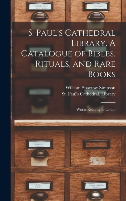 S. Paul's Cathedral Library. A Catalogue of Bibles, Rituals, and Rare Books; Works Relating to Londo
