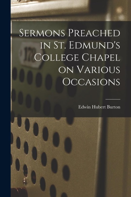 Sermons Preached in St. Edmunds College Chapel on Various Occasions