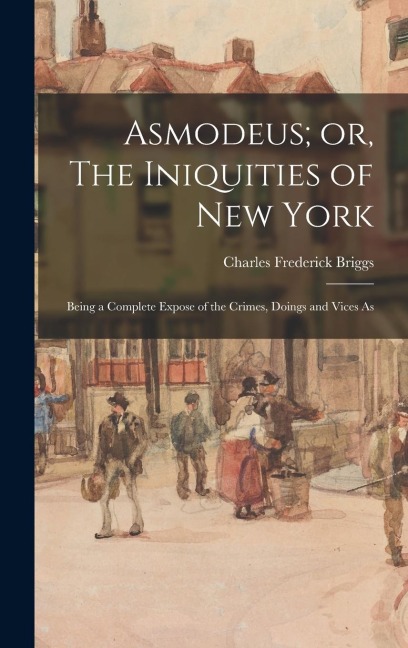 Asmodeus; or, The Iniquities of New York: Being a Complete Expose of the Crimes, Doings and Vices As