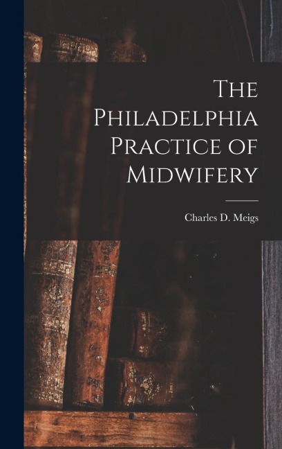 The Philadelphia Practice of Midwifery