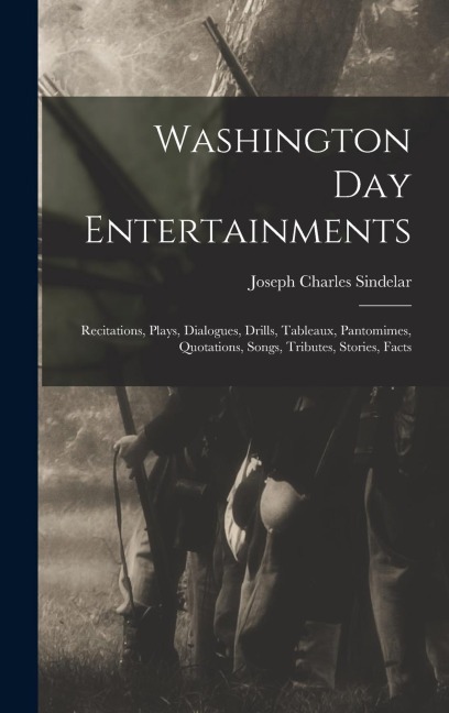 Washington Day Entertainments: Recitations, Plays, Dialogues, Drills, Tableaux, Pantomimes, Quotations, Songs, Tributes, Stories, Facts