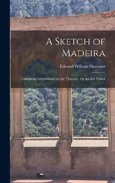 A Sketch of Madeira: Containing Information for the Traveller, Or Invalid Visitor