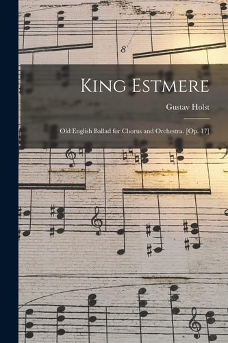 King Estmere Old English Ballad for Chorus and Orchestra. [Op. 17]