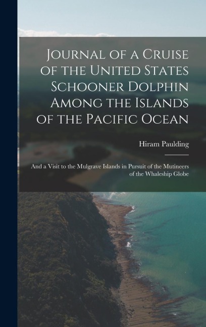 Journal of a Cruise of the United States Schooner Dolphin Among the Islands of the Pacific Ocean: And a Visit to the Mulgrave Islands in Pursuit of the Mutineers of the Whaleship Globe