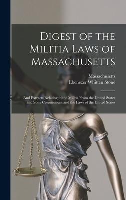 Digest of the Militia Laws of Massachusetts: And Extracts Relating to the Militia From the United States and State Constitutions and the Laws of the United States