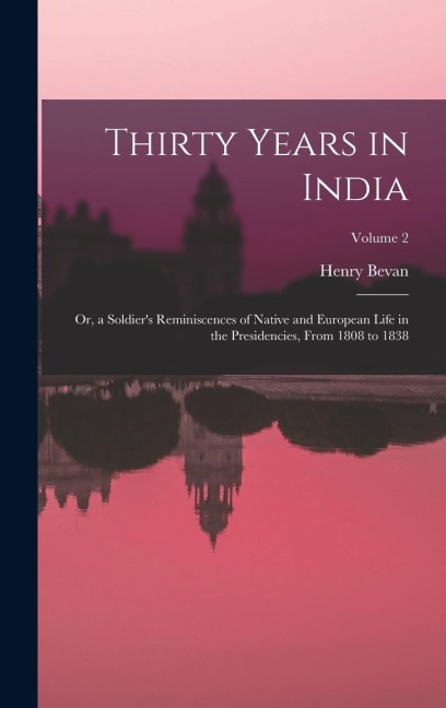 Thirty Years in India: Or, a Soldier's Reminiscences of Native and European Life in the Presidencies, From 1808 to 1838; Volume 2