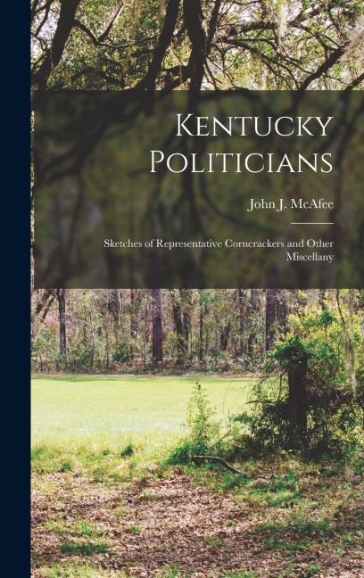 Kentucky Politicians: Sketches of Representative Corncrackers and Other Miscellany