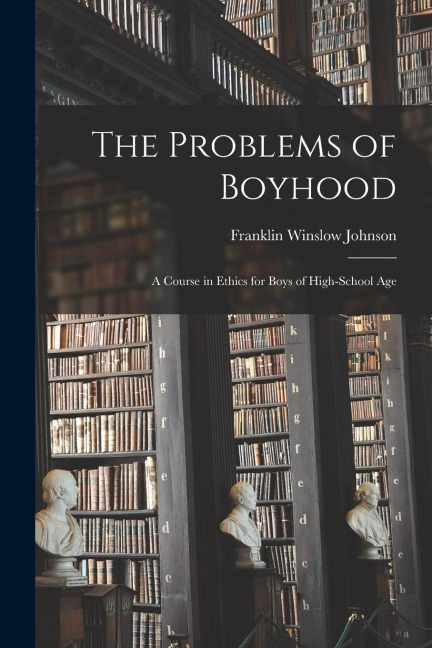 The Problems of Boyhood: A Course in Ethics for Boys of High-School Age