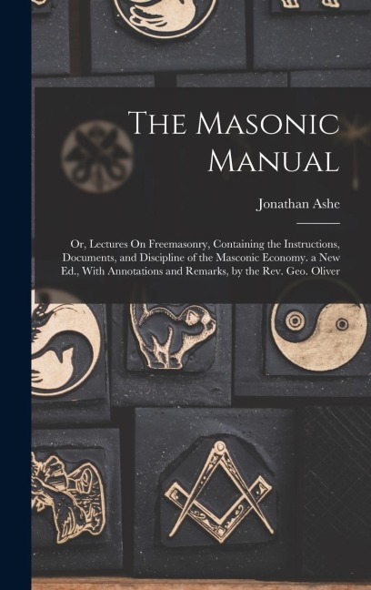 The Masonic Manual: Or, Lectures On Freemasonry, Containing the Instructions, Documents, and Discipline of the Masconic Economy. a New Ed.