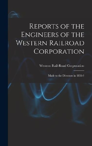 Reports of the Engineers of the Western Railroad Corporation: Made to the Directors in 1838-9