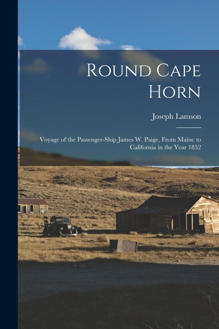 Round Cape Horn: Voyage of the Passenger-Ship James W. Paige, From Maine to California in the Year 1852