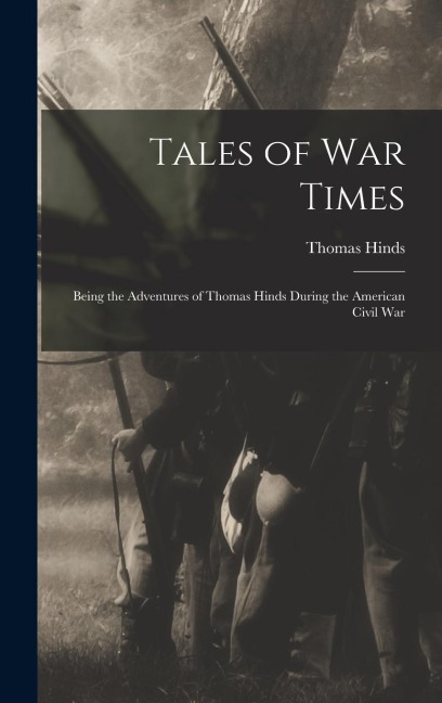 Tales of War Times: Being the Adventures of Thomas Hinds During the American Civil War