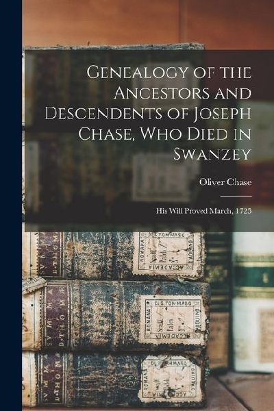 Genealogy of the Ancestors and Descendents of Joseph Chase, Who Died in Swanzey: His Will Proved March, 1725