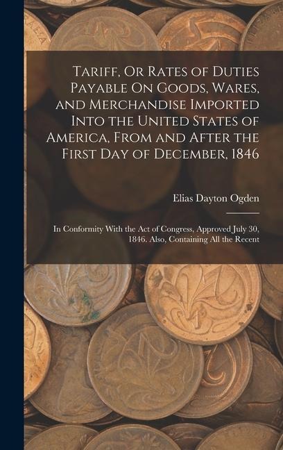 Tariff, Or Rates of Duties Payable On Goods, Wares, and Merchandise Imported Into the United States of America, From and After the First Day of Decemb