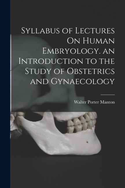 Syllabus of Lectures On Human Embryology. an Introduction to the Study of Obstetrics and Gynaecology