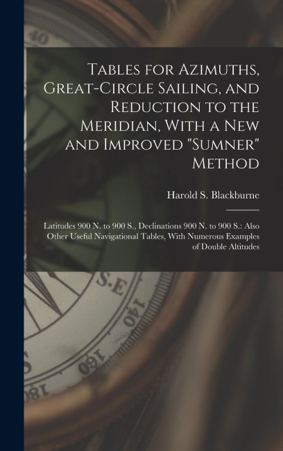 Tables for Azimuths, Great-Circle Sailing, and Reduction to the Meridian, With a New and Improved Sumner Method: Latitudes 900 N. to 900 S., Declina
