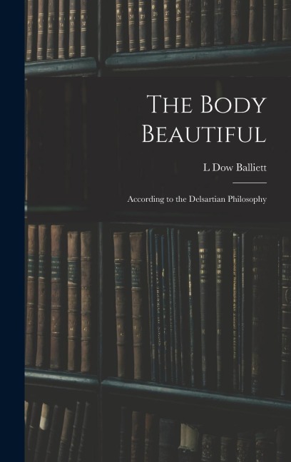 The Body Beautiful: According to the Delsartian Philosophy
