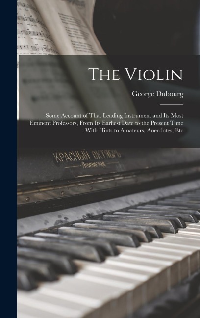 The Violin: Some Account of That Leading Instrument and Its Most Eminent Professors, From Its Earliest Date to the Present Time: W