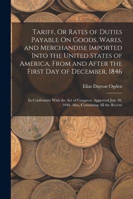 Tariff, Or Rates of Duties Payable On Goods, Wares, and Merchandise Imported Into the United States of America, From and After the First Day of Decemb