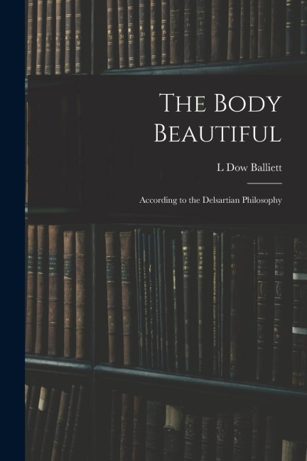The Body Beautiful: According to the Delsartian Philosophy