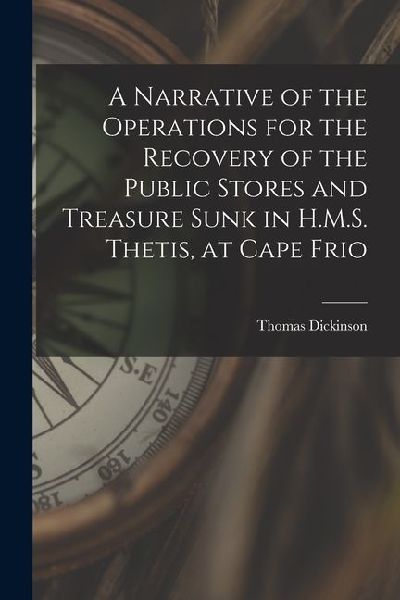 A Narrative of the Operations for the Recovery of the Public Stores and Treasure Sunk in H.M.S. Thetis, at Cape Frio
