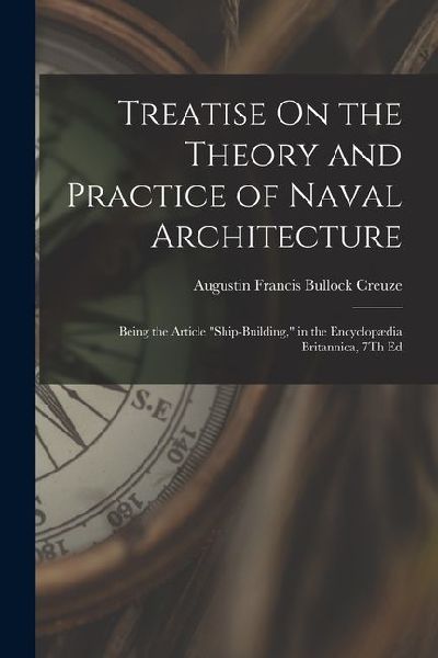 Treatise On the Theory and Practice of Naval Architecture: Being the Article "Ship-Building," in the Encyclopædia Britannica, 7Th Ed