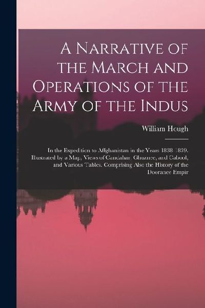 A Narrative of the March and Operations of the Army of the Indus: In the Expedition to Affghanistan in the Years 1838-1839. Illustrated by a Map, View