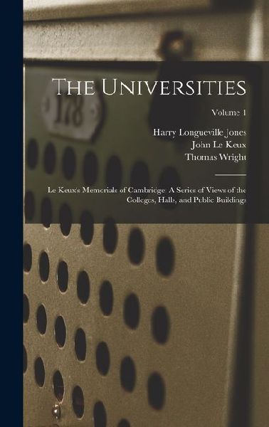 The Universities: Le Keuxs Memorials of Cambridge: A Series of Views of the Colleges, Halls, and Public Buildings; Volume 1