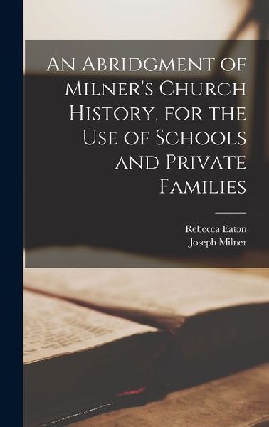 An Abridgment of Milners Church History, for the Use of Schools and Private Families