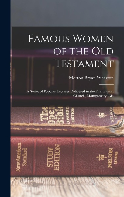 Famous Women of the Old Testament: A Series of Popular Lectures Delivered in the First Baptist Church, Montgomery, Ala
