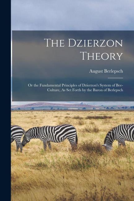 The Dzierzon Theory: Or the Fundamental Principles of Dzierzons System of Bee-Culture, As Set Forth by the Baron of Berlepsch