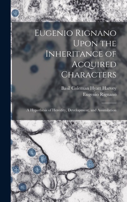 Eugenio Rignano Upon the Inheritance of Acquired Characters: A Hypothesis of Heredity, Development, and Assimilation