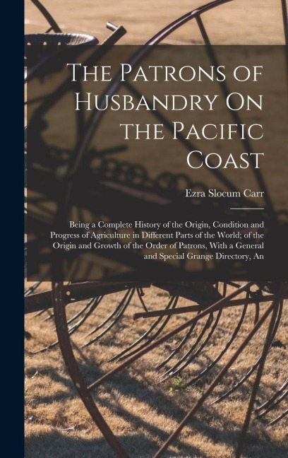 The Patrons of Husbandry On the Pacific Coast: Being a Complete History of the Origin, Condition and Progress of Agriculture in Different Parts of the