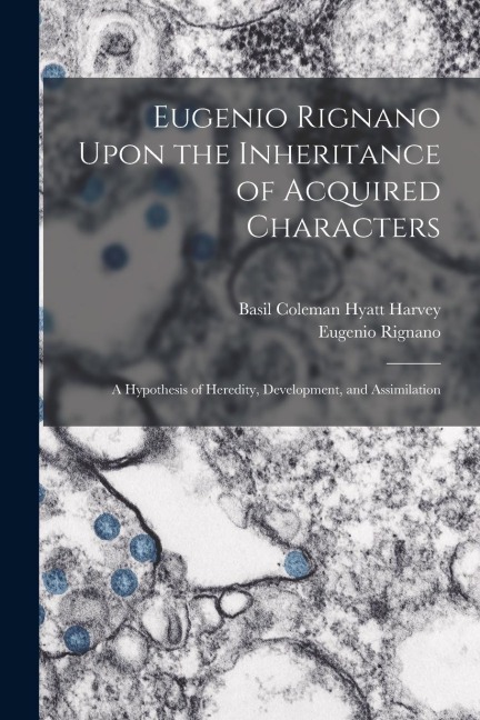 Eugenio Rignano Upon the Inheritance of Acquired Characters: A Hypothesis of Heredity, Development, and Assimilation